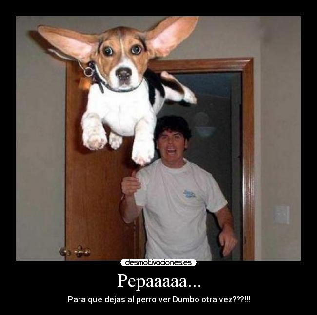 Pepaaaaa... - Para que dejas al perro ver Dumbo otra vez???!!!