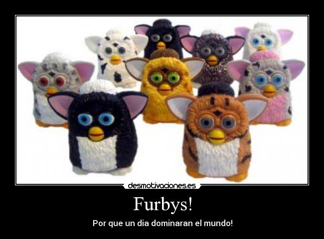 Furbys! - Por que un dia dominaran el mundo!