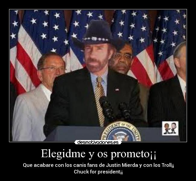 Elegidme y os prometo¡¡ - Que acabare con los canis fans de Justin Mierda y con los Troll¡¡
Chuck for president¡¡