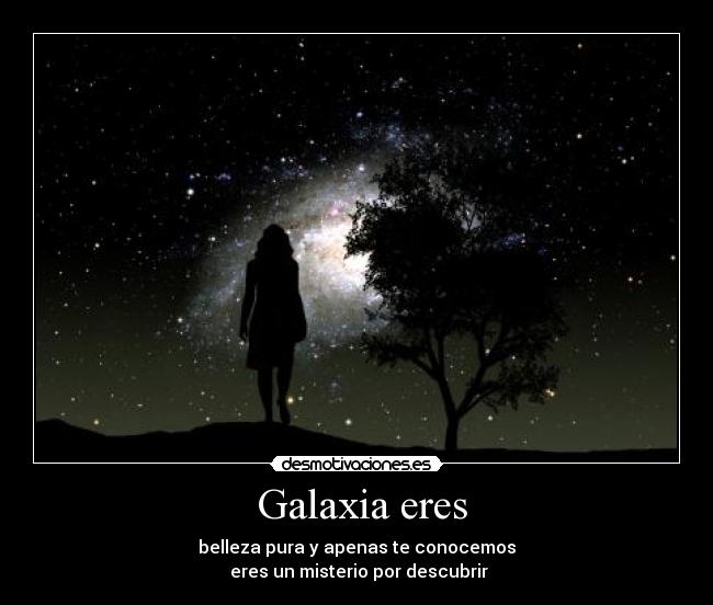 Galaxia eres - belleza pura y apenas te conocemos
eres un misterio por descubrir