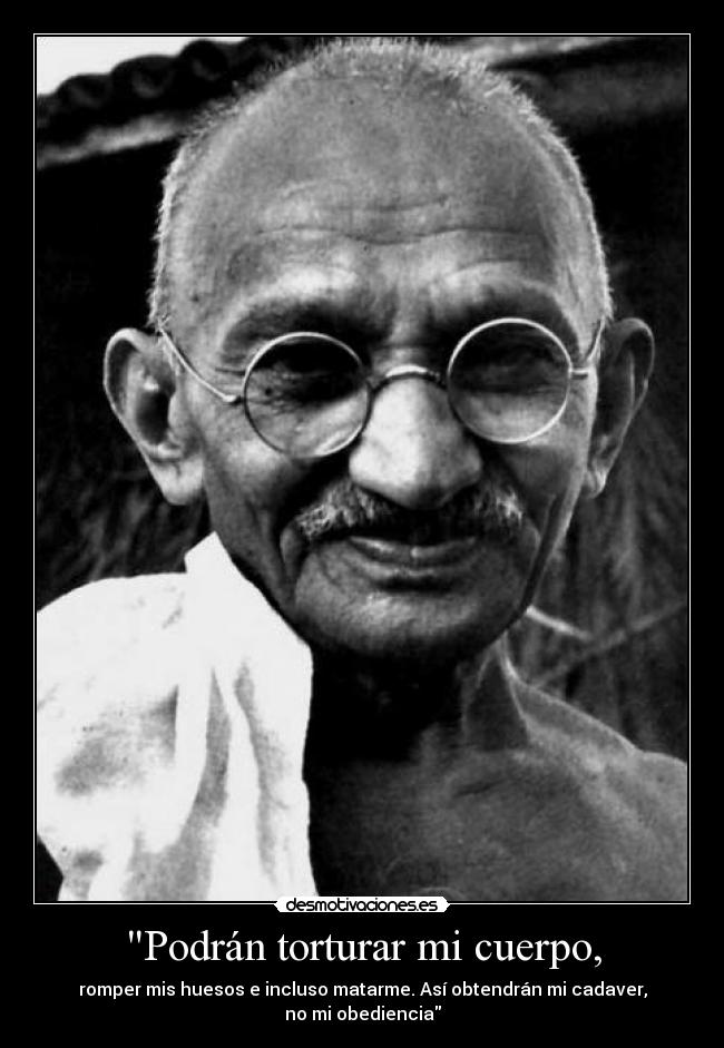 Podrán torturar mi cuerpo, - romper mis huesos e incluso matarme. Así obtendrán mi cadaver,
no mi obediencia