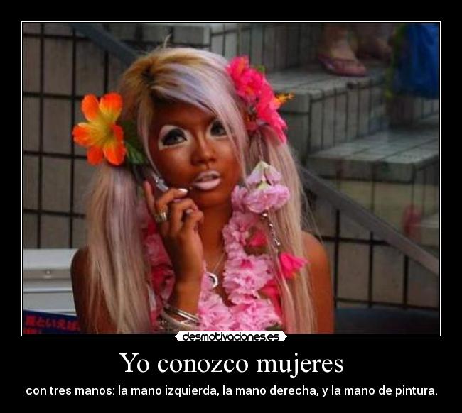 Yo conozco mujeres - con tres manos: la mano izquierda, la mano derecha, y la mano de pintura.