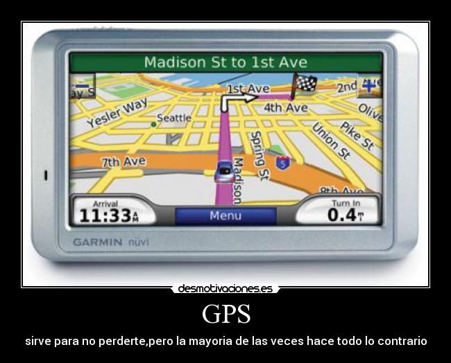 GPS - sirve para no perderte,pero la mayoria de las veces hace todo lo contrario