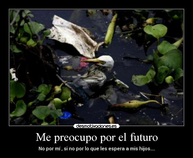 Me preocupo por el futuro - No por mí , si no por lo que les espera a mis hijos....