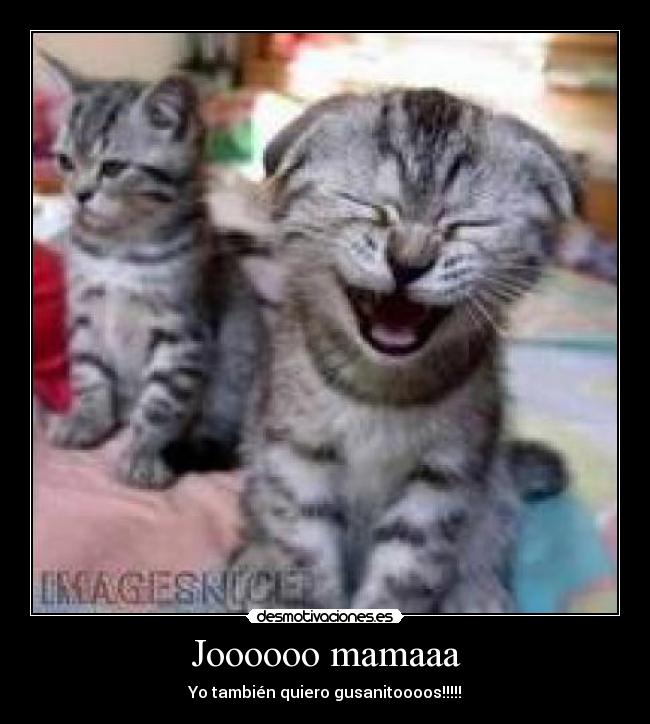 Joooooo mamaaa - Yo también quiero gusanitoooos!!!!!