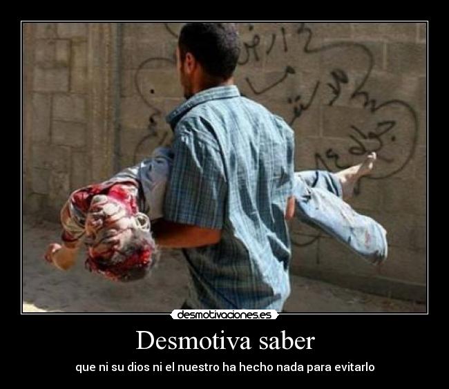 Desmotiva saber - que ni su dios ni el nuestro ha hecho nada para evitarlo