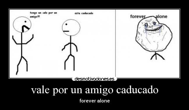 vale por un amigo caducado - forever alone