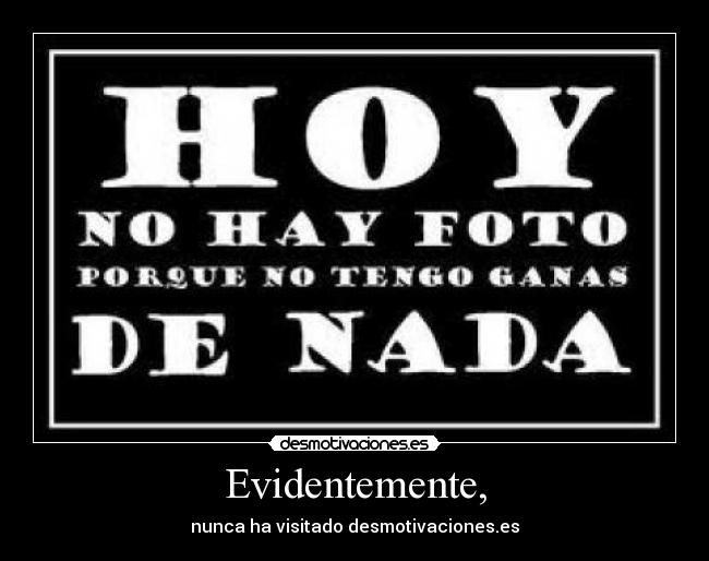 Evidentemente, - nunca ha visitado desmotivaciones.es