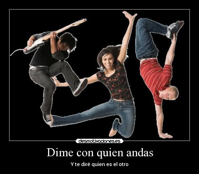 Dime con quien andas -