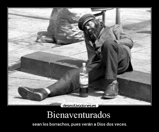 Bienaventurados - sean los borrachos, pues verán a Dios dos veces.
