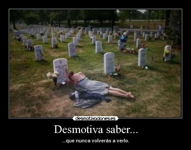 Desmotiva saber... - ...que nunca volverás a verlo.