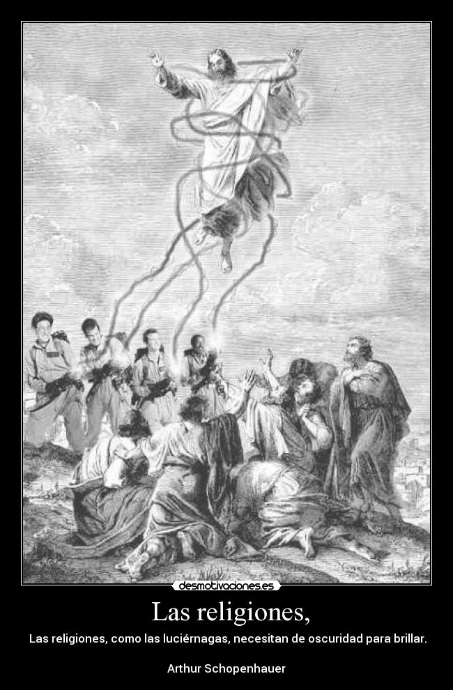 Las religiones, - Las religiones, como las luciérnagas, necesitan de oscuridad para brillar.
Arthur Schopenhauer