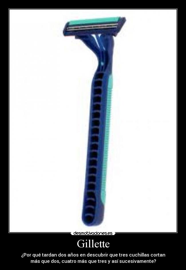 Gillette - ¿Por qué tardan dos años en descubrir que tres cuchillas cortan
más que dos, cuatro más que tres y así sucesivamente?