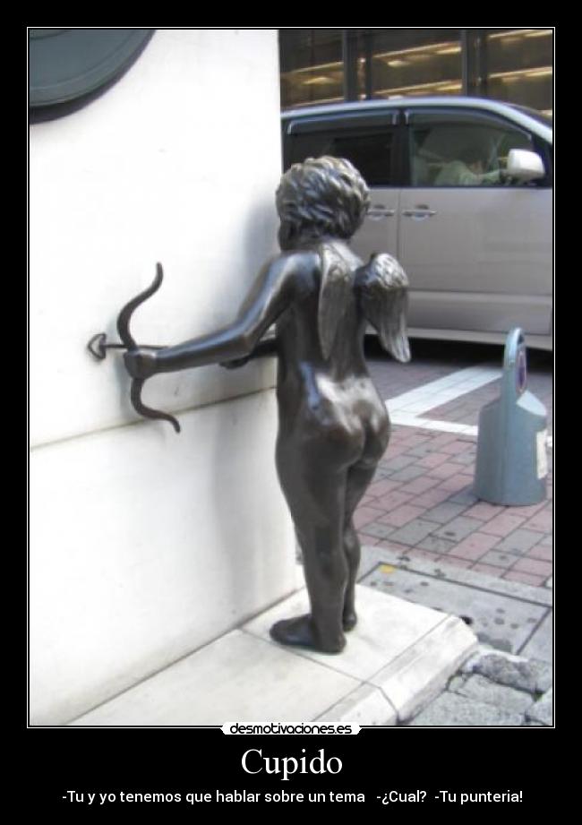 Cupido - -Tu y yo tenemos que hablar sobre un tema -¿Cual? -Tu punteria!