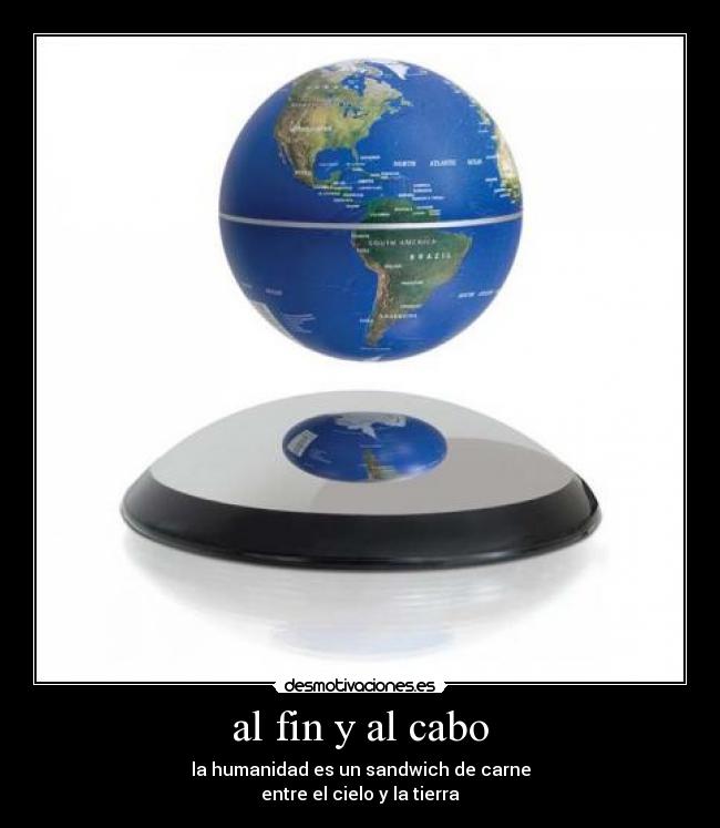 al fin y al cabo - la humanidad es un sandwich de carne
entre el cielo y la tierra