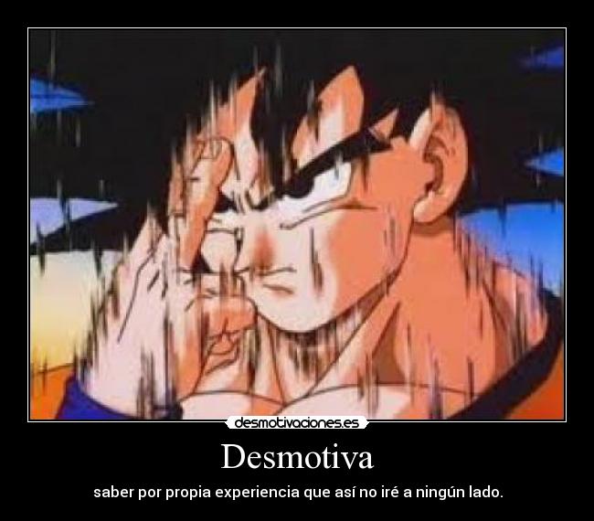 Desmotiva - saber por propia experiencia que así no iré a ningún lado.