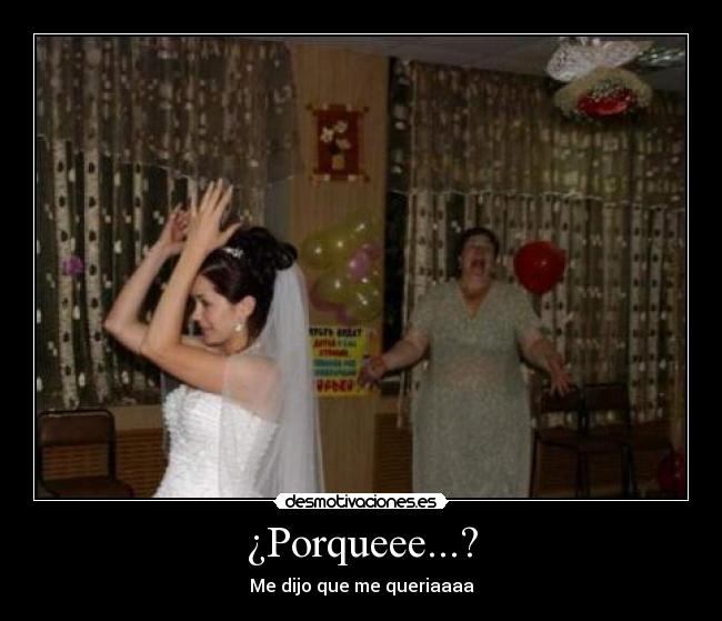 ¿Porqueee...? -