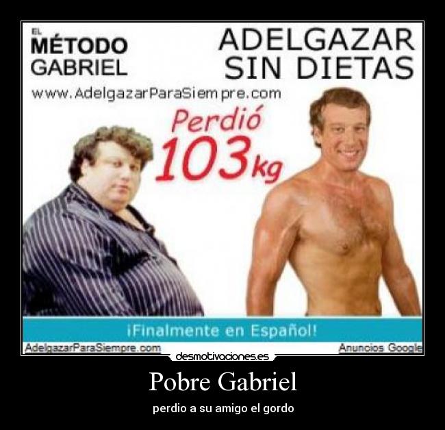 Pobre Gabriel - perdio a su amigo el gordo