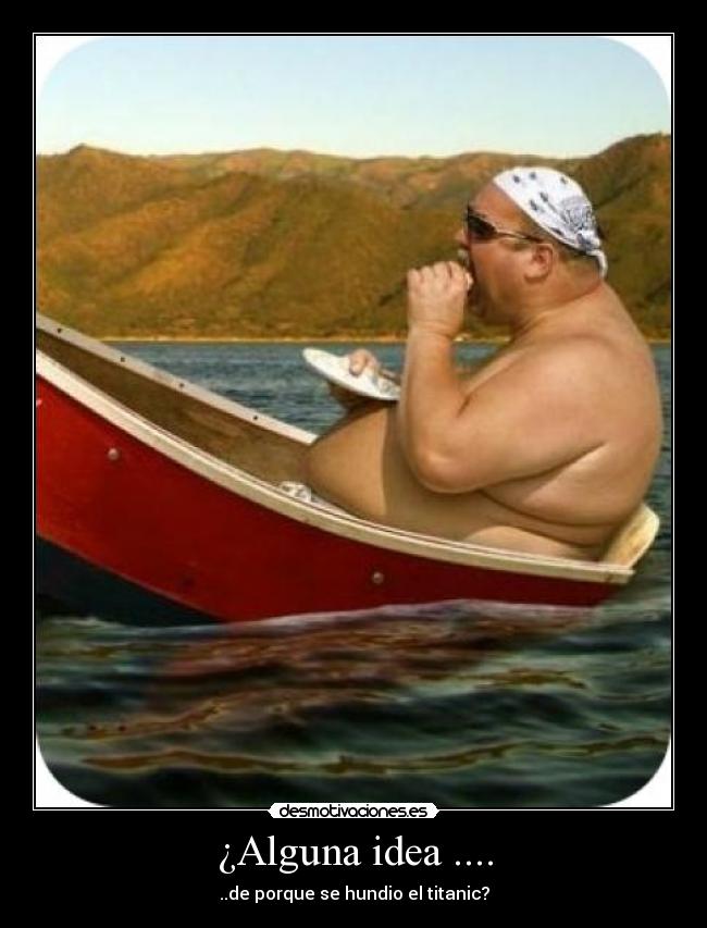 ¿Alguna idea .... - ..de porque se hundio el titanic?
