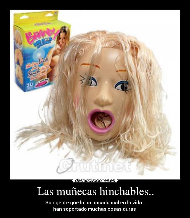 Las muñecas hinchables.. - Son gente que lo ha pasado mal en la vida...
han soportado muchas cosas duras 