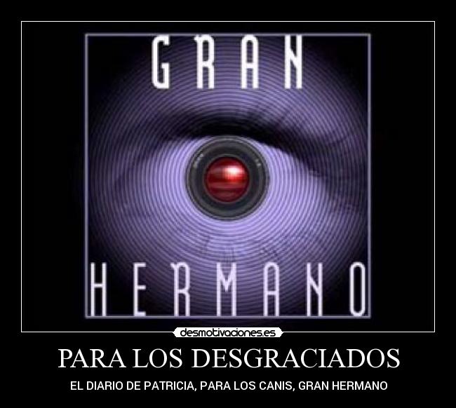 PARA LOS DESGRACIADOS - EL DIARIO DE PATRICIA, PARA LOS CANIS, GRAN HERMANO