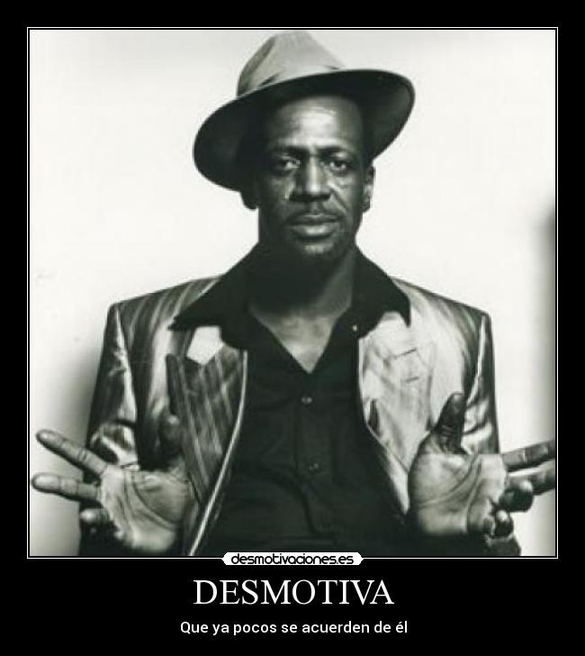 DESMOTIVA - Que ya pocos se acuerden de él