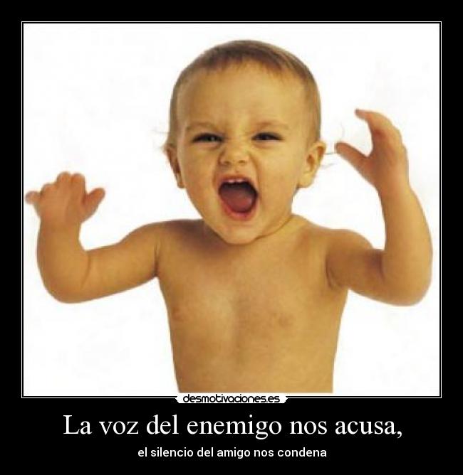 La voz del enemigo nos acusa, - el silencio del amigo nos condena