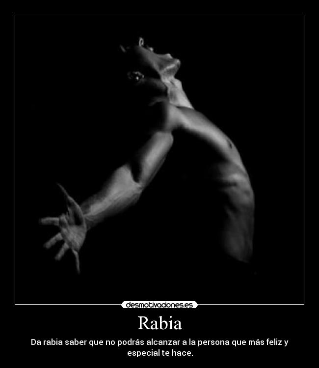 Rabia - Da rabia saber que no podrás alcanzar a la persona que más feliz y especial te hace.