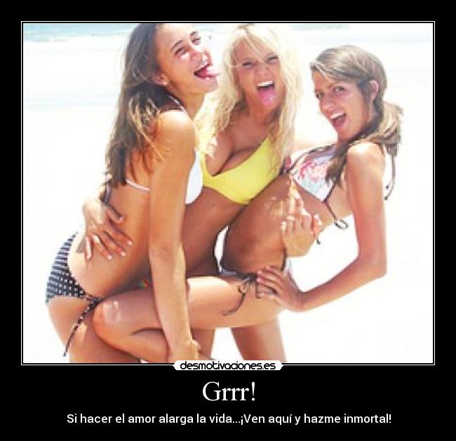 Grrr! - Si hacer el amor alarga la vida...¡Ven aquí y hazme inmortal!