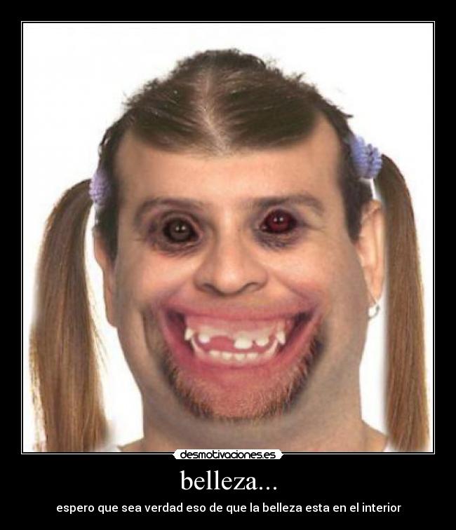 belleza... - espero que sea verdad eso de que la belleza esta en el interior