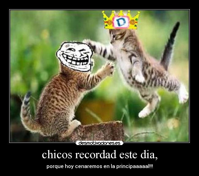 chicos recordad este dia, - porque hoy cenaremos en la principaaaaal!!!