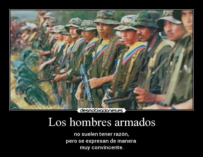 Los hombres armados -  no suelen tener razón, 
pero se expresan de manera 
muy convincente.