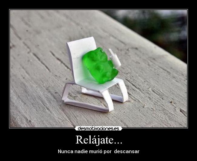 Relájate... - Nunca nadie murió por descansar