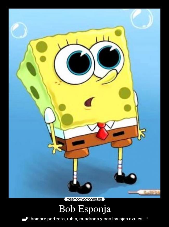Bob Esponja - ¡¡¡¡El hombre perfecto, rubio, cuadrado y con los ojos azules!!!!!
