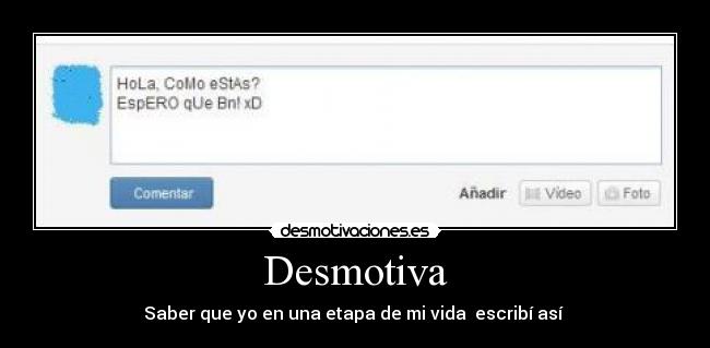 Desmotiva - Saber que yo en una etapa de mi vida escribí así