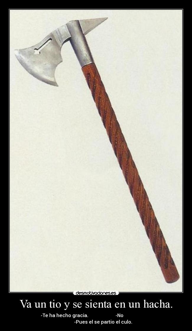 Va un tio y se sienta en un hacha. -