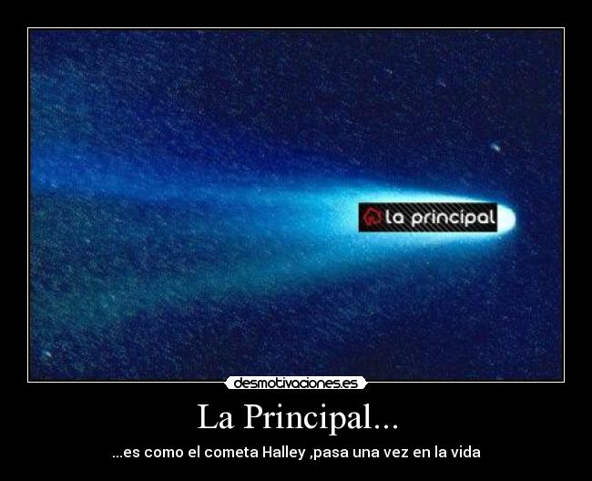 La Principal... - ...es como el cometa Halley ,pasa una vez en la vida