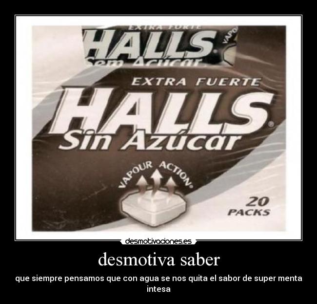 desmotiva saber - que siempre pensamos que con agua se nos quita el sabor de super menta intesa