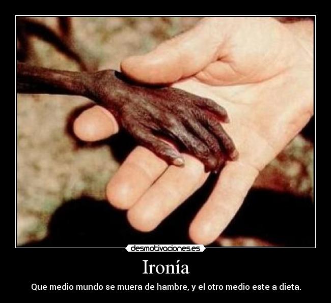 Ironía - Que medio mundo se muera de hambre, y el otro medio este a dieta.