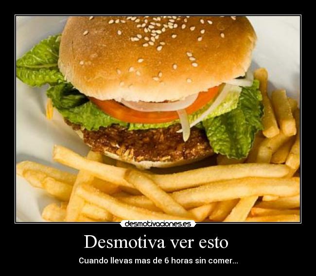 Desmotiva ver esto - Cuando llevas mas de 6 horas sin comer...