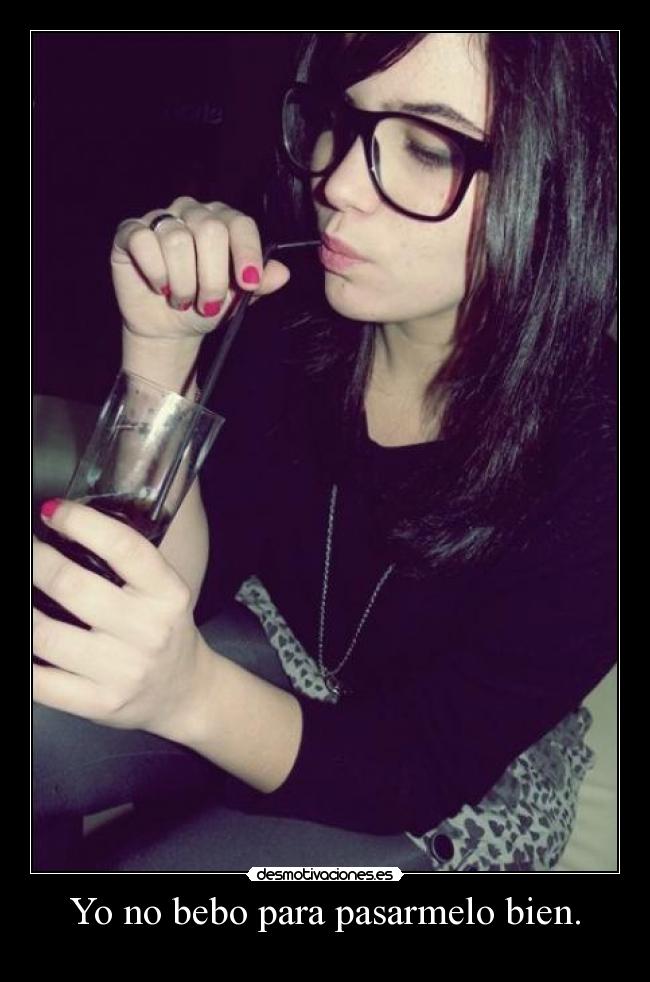 Yo no bebo para pasarmelo bien. -