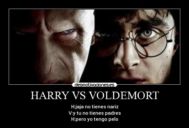 HARRY VS VOLDEMORT - H:jaja no tienes nariz
V:y tu no tienes padres
H:pero yo tengo pelo