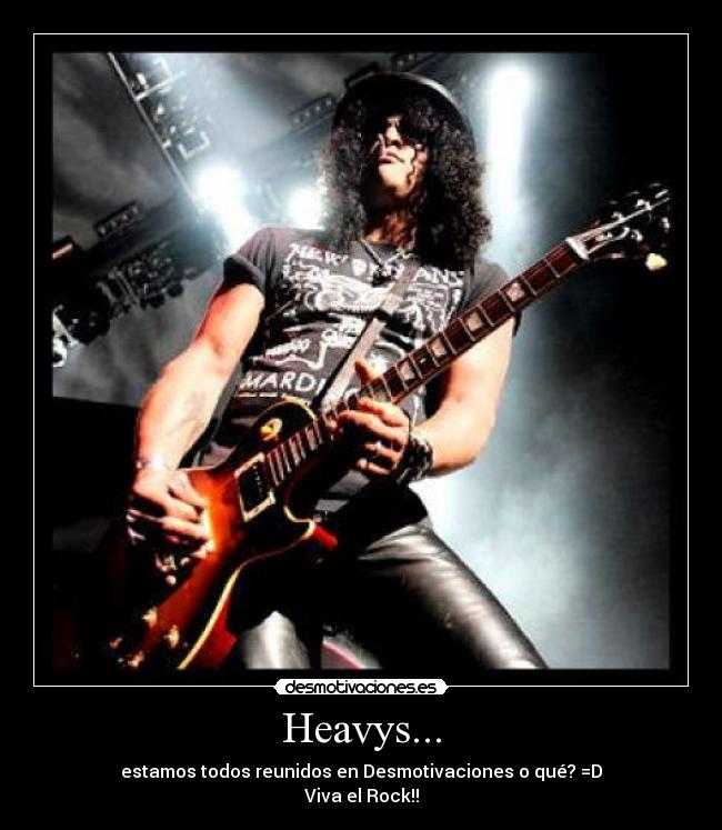 Heavys... - estamos todos reunidos en Desmotivaciones o qué? =D
Viva el Rock!!