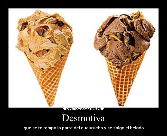 Desmotiva - que se te rompa la parte del cucurucho y se salga el helado