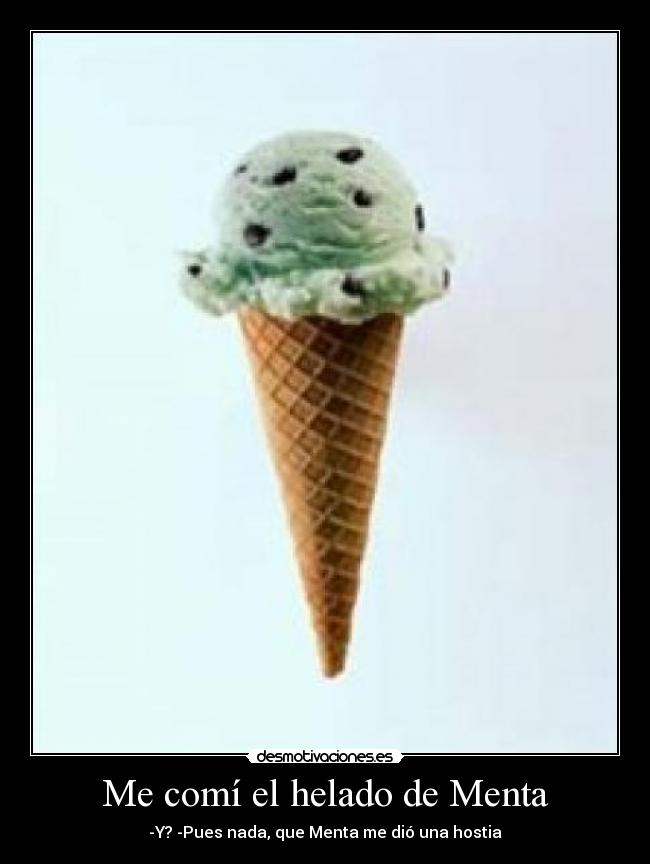 Me comí el helado de Menta - -Y? -Pues nada, que Menta me dió una hostia