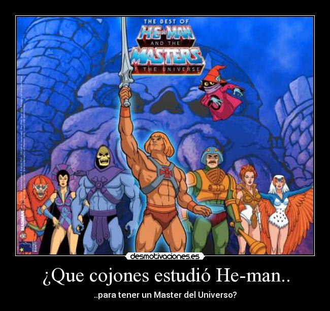 ¿Que cojones estudió He-man.. -