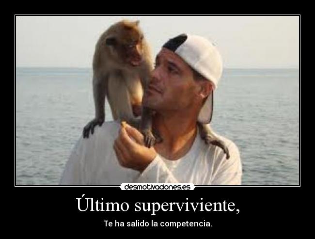 Último superviviente, - Te ha salido la competencia.