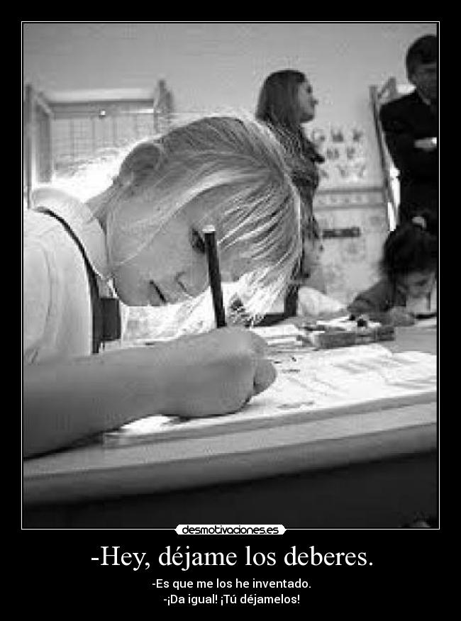 -Hey, déjame los deberes. -