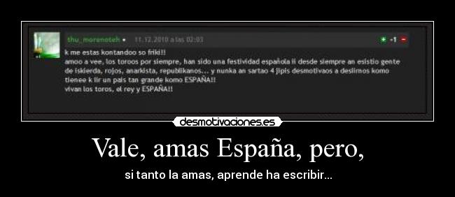 Vale, amas España, pero, - si tanto la amas, aprende ha escribir...
