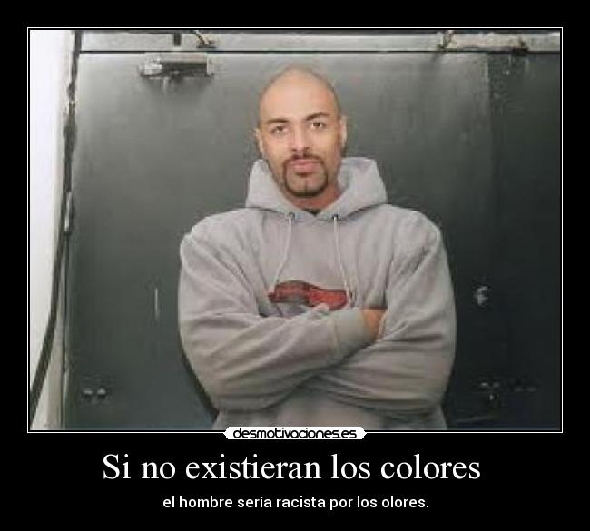 Si no existieran los colores  - el hombre sería racista por los olores.